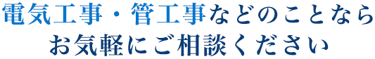 電気工事・管工事などのことならお気軽にご相談ください